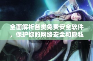 全面解析各类免费安全软件，保护你的网络安全和隐私