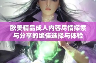 欧美精品成人内容尽情探索与分享的绝佳选择与体验