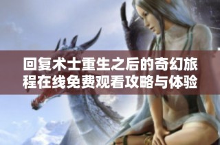 回复术士重生之后的奇幻旅程在线免费观看攻略与体验分享