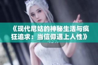 《现代尼姑的神秘生活与疯狂追求：当信仰遇上人性》