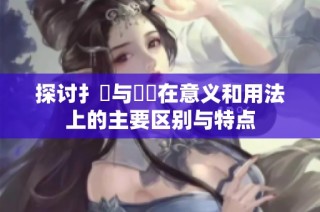 探讨扌喿与畐畬在意义和用法上的主要区别与特点