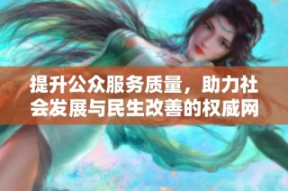 提升公众服务质量，助力社会发展与民生改善的权威网站