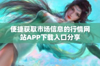 便捷获取市场信息的行情网站APP下载入口分享