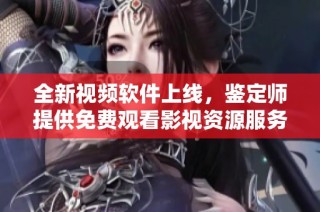 全新视频软件上线，鉴定师提供免费观看影视资源服务