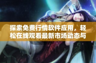 探索免费行情软件应用，轻松在线观看最新市场动态与走势分析