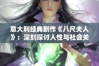 意大利经典剧作《八尺夫人》：深刻探讨人性与社会关系的艺术表达