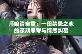 师娘请自重：一段禁忌之恋的深刻思考与情感纠葛