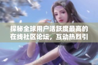 探秘全球用户活跃度最高的在线社区论坛，互动热烈引人瞩目