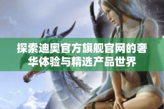 探索迪奥官方旗舰官网的奢华体验与精选产品世界