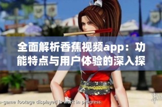 全面解析香蕉视频app：功能特点与用户体验的深入探讨
