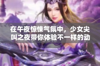 在午夜惊悚气氛中，少女尖叫之夜带你体验不一样的动漫魅力