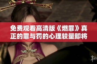 免费观看高清版《燃罪》真正的罪与罚的心理较量即将揭晓