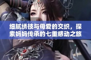 细腻绣技与母爱的交织，探索妈妈传承的七重感动之旅