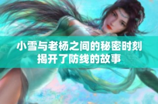 小雪与老杨之间的秘密时刻揭开了防线的故事