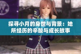 探寻小月的身世与背景：她所经历的辛酸与成长故事