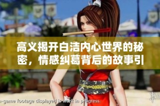 高义揭开白洁内心世界的秘密，情感纠葛背后的故事引人深思