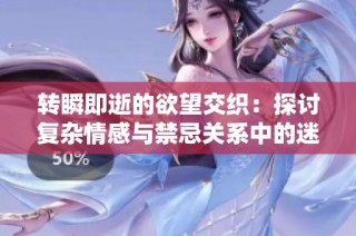 转瞬即逝的欲望交织：探讨复杂情感与禁忌关系中的迷失与渴望