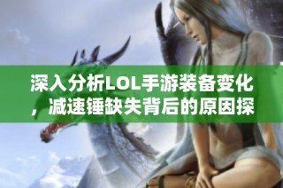 深入分析LOL手游装备变化，减速锤缺失背后的原因探讨