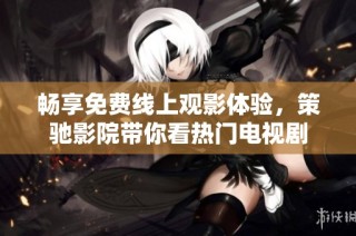 畅享免费线上观影体验，策驰影院带你看热门电视剧