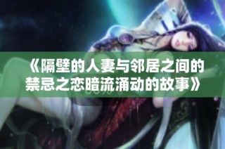 《隔壁的人妻与邻居之间的禁忌之恋暗流涌动的故事》