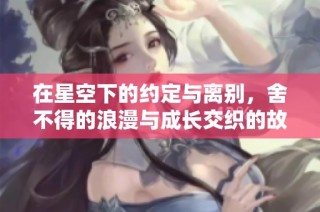 在星空下的约定与离别，舍不得的浪漫与成长交织的故事