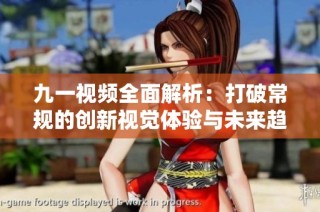 九一视频全面解析：打破常规的创新视觉体验与未来趋势探讨