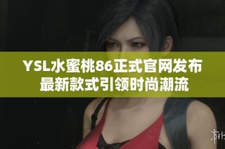 YSL水蜜桃86正式官网发布 最新款式引领时尚潮流