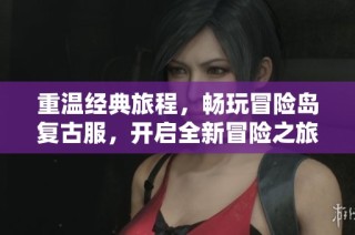 重温经典旅程，畅玩冒险岛复古服，开启全新冒险之旅