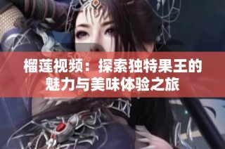 榴莲视频：探索独特果王的魅力与美味体验之旅