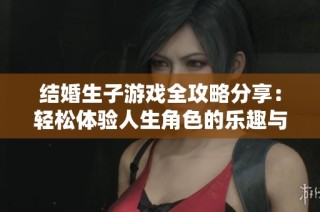 结婚生子游戏全攻略分享：轻松体验人生角色的乐趣与挑战