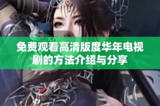 免费观看高清版度华年电视剧的方法介绍与分享