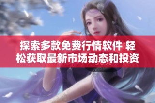 探索多款免费行情软件 轻松获取最新市场动态和投资信息