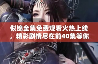 似锦全集免费观看火热上线，精彩剧情尽在前40集等你来追！