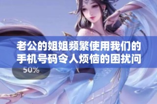 老公的姐姐频繁使用我们的手机号码令人烦恼的困扰问题