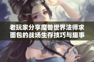 老玩家分享魔兽世界法师求面包的战场生存技巧与趣事
