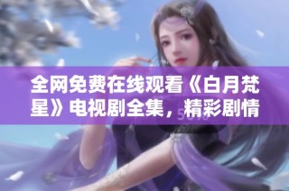 全网免费在线观看《白月梵星》电视剧全集，精彩剧情一网打尽