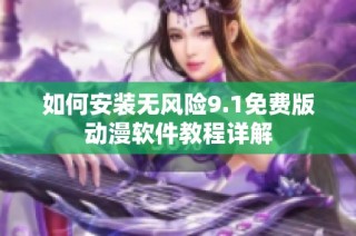 如何安装无风险9.1免费版动漫软件教程详解
