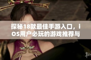 探秘18款最佳手游入口，iOS用户必玩的游戏推荐与下载攻略