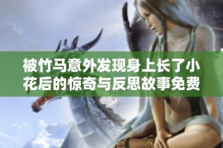 被竹马意外发现身上长了小花后的惊奇与反思故事免费阅读