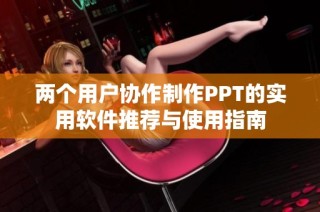 两个用户协作制作PPT的实用软件推荐与使用指南