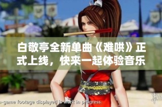 白敬亭全新单曲《难哄》正式上线，快来一起体验音乐的魅力吧
