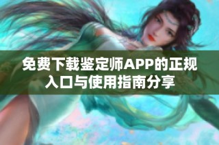 免费下载鉴定师APP的正规入口与使用指南分享