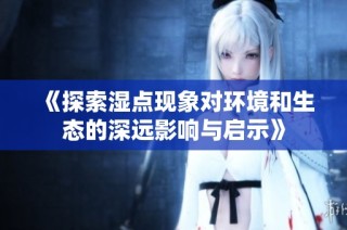 《探索湿点现象对环境和生态的深远影响与启示》