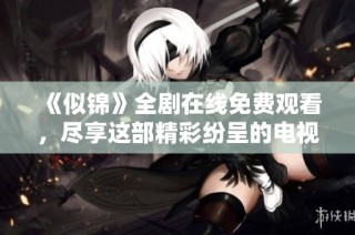 《似锦》全剧在线免费观看，尽享这部精彩纷呈的电视剧体验