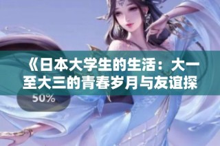 《日本大学生的生活：大一至大三的青春岁月与友谊探索》