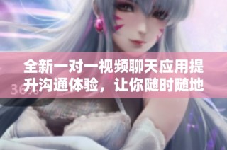 全新一对一视频聊天应用提升沟通体验，让你随时随地畅所欲言