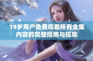 19岁用户免费观看所有全集内容的完整指南与信息