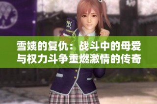 雪姨的复仇：战斗中的母爱与权力斗争重燃激情的传奇故事