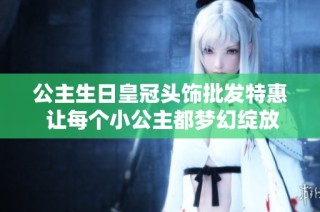 公主生日皇冠头饰批发特惠 让每个小公主都梦幻绽放