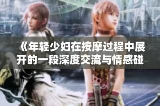《年轻少妇在按摩过程中展开的一段深度交流与情感碰撞》